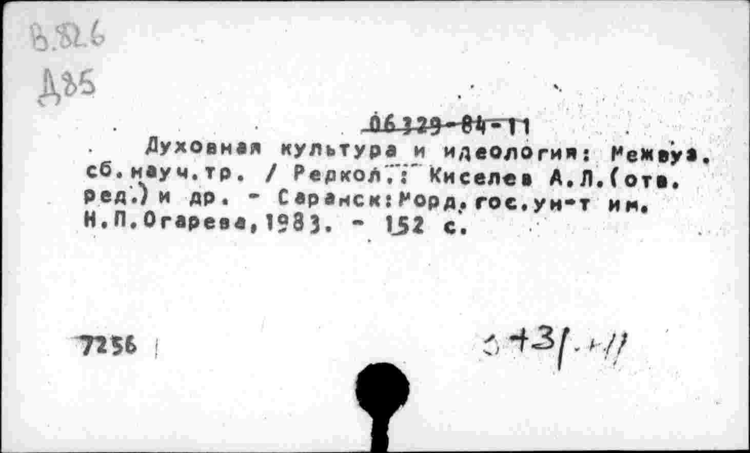 ﻿
Духовная культура и идеология сб.мауч.тр. / Редкой,':" Киселев А. ред.) и др. - С араиск: Рорд. гос. ум" Н.П.Огарева, 1?83. - 1.52 с.
: Режвуа. П. (от«.
г им,
7255 I
А-.//